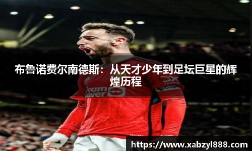 布鲁诺费尔南德斯：从天才少年到足坛巨星的辉煌历程
