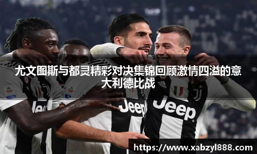 尤文图斯与都灵精彩对决集锦回顾激情四溢的意大利德比战